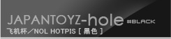 JAPAN-TOYZ NOL HOTPIS